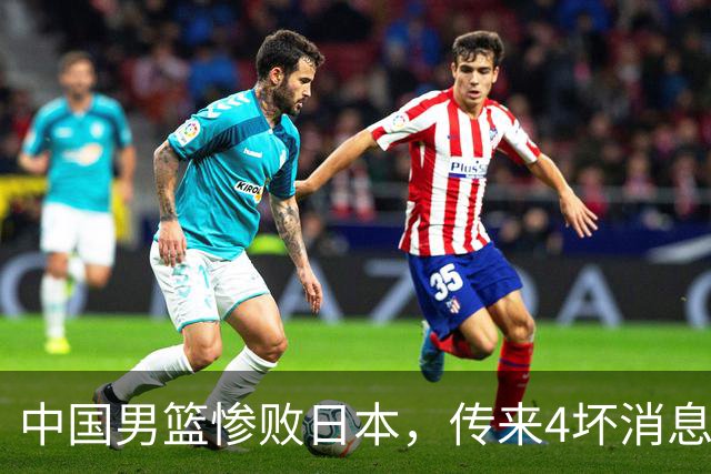 中国男篮惨败日本，传来4坏消息1好消息，防守崩盘 郭士强或下课